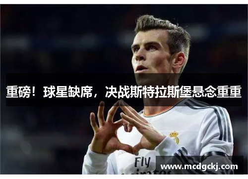 重磅!球星缺席,决战斯特拉斯堡悬念重重
